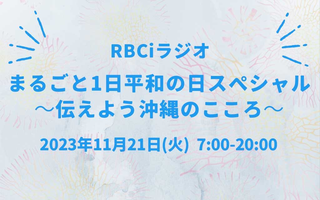 2023年11月21日（火）RBCiラジオ 「まるごと1日平和の日スペシャル 〜伝えよう沖縄のこころ〜」放送のお知らせ